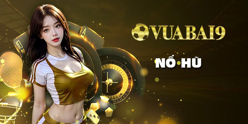 Nổ hũ siêu đỉnh tại Vuabai9 - Quay đỉnh cao, trúng lớn hàng ngày